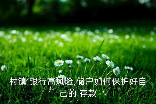 村鎮(zhèn) 銀行高風(fēng)險(xiǎn),儲戶如何保護(hù)好自己的 存款
