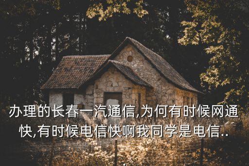 辦理的長(zhǎng)春一汽通信,為何有時(shí)候網(wǎng)通快,有時(shí)候電信快啊我同學(xué)是電信...