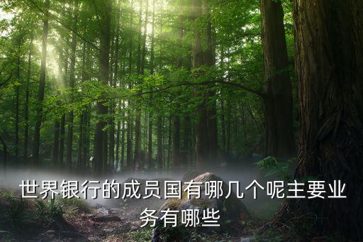  世界銀行的成員國有哪幾個呢主要業(yè)務有哪些