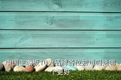 中國(guó)生態(tài)板10大品牌各位知道嗎選哪個(gè)更好