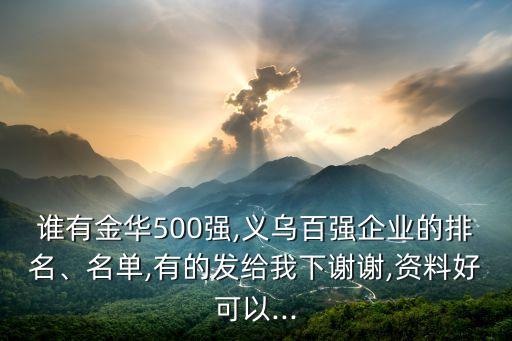 誰有金華500強,義烏百強企業(yè)的排名、名單,有的發(fā)給我下謝謝,資料好可以...