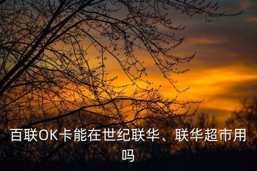 百聯(lián)OK卡能在世紀(jì)聯(lián)華、聯(lián)華超市用嗎