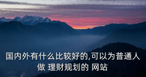 國內(nèi)外有什么比較好的,可以為普通人做 理財(cái)規(guī)劃的 網(wǎng)站