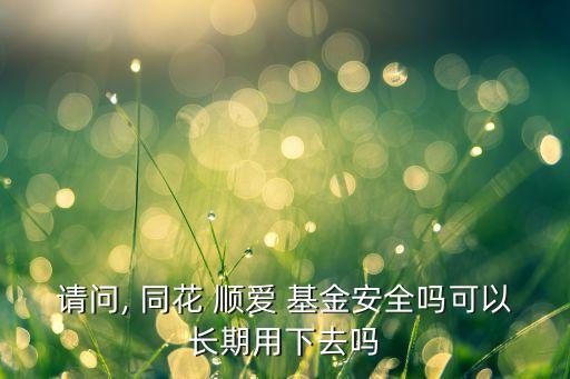 請(qǐng)問, 同花 順愛 基金安全嗎可以長期用下去嗎