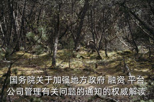 國務(wù)院關(guān)于加強(qiáng)地方政府 融資 平臺(tái)公司管理有關(guān)問題的通知的權(quán)威解讀