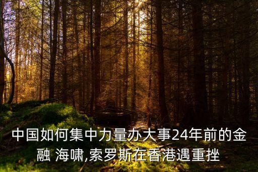 中國(guó)如何集中力量辦大事24年前的金融 海嘯,索羅斯在香港遇重挫
