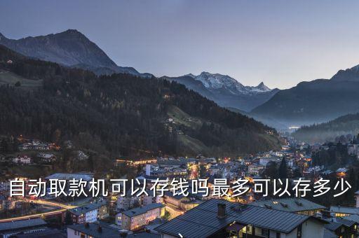 自動(dòng)取款機(jī)可以存錢嗎最多可以存多少、