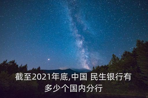 截至2021年底,中國 民生銀行有多少個國內(nèi)分行
