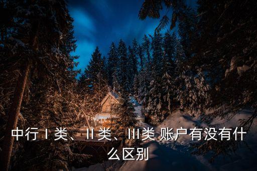 中行Ⅰ類、Ⅱ類、Ⅲ類 賬戶有沒有什么區(qū)別