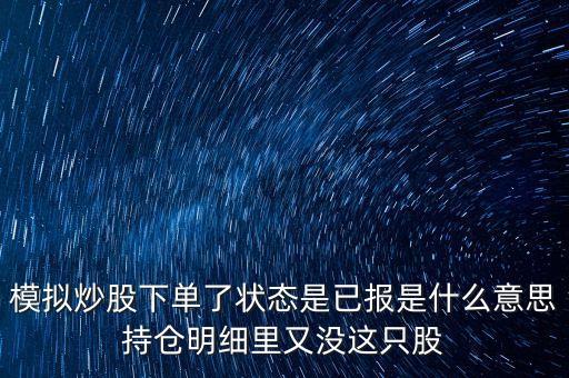 模擬炒股下單了狀態(tài)是已報(bào)是什么意思持倉(cāng)明細(xì)里又沒(méi)這只股