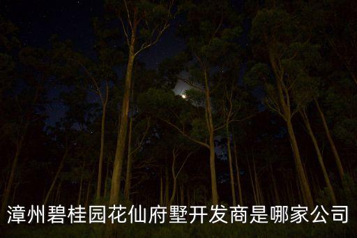 漳州碧桂園花仙府墅開(kāi)發(fā)商是哪家公司