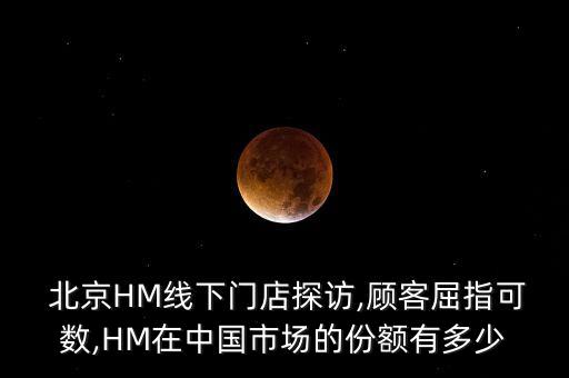  北京HM線下門店探訪,顧客屈指可數(shù),HM在中國市場(chǎng)的份額有多少