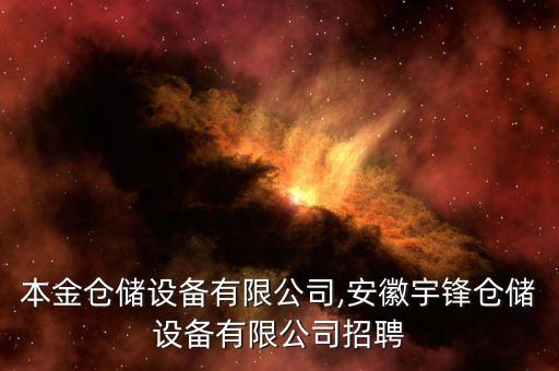 安徽本金倉(cāng)儲(chǔ)設(shè)備有限公司,安徽宇鋒倉(cāng)儲(chǔ)設(shè)備有限公司招聘