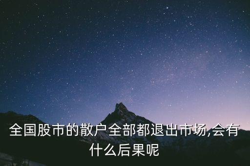 全國(guó)股市的散戶全部都退出市場(chǎng),會(huì)有什么后果呢
