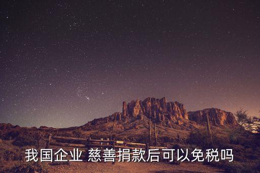 我國企業(yè) 慈善捐款后可以免稅嗎
