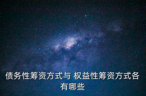 債務性籌資方式與 權(quán)益性籌資方式各有哪些