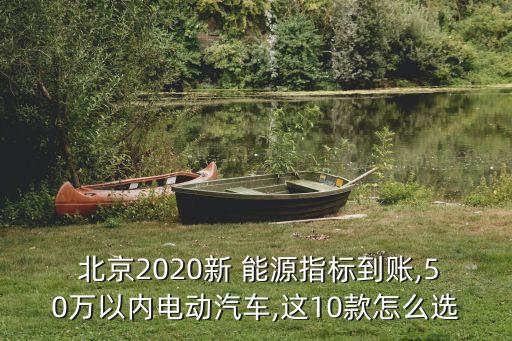  北京2020新 能源指標到賬,50萬以內(nèi)電動汽車,這10款怎么選