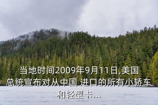 當(dāng)?shù)貢r(shí)間2009年9月11日,美國(guó)總統(tǒng)宣布對(duì)從中國(guó) 進(jìn)口的所有小轎車和輕型卡...