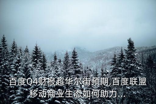 百度Q4財報超華爾街預(yù)期,百度聯(lián)盟移動商業(yè)生態(tài)如何助力...