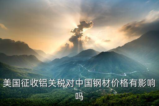 美國征收鋁關稅對中國鋼材價格有影響嗎