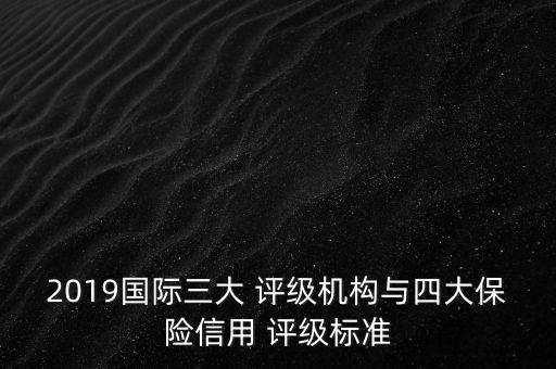 2019國際三大 評級機(jī)構(gòu)與四大保險(xiǎn)信用 評級標(biāo)準(zhǔn)
