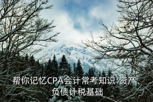 幫你記憶CPA會(huì)計(jì)?？贾R(shí):資產(chǎn)、 負(fù)債計(jì)稅基礎(chǔ)