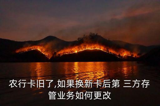農行卡舊了,如果換新卡后第 三方存管業(yè)務如何更改