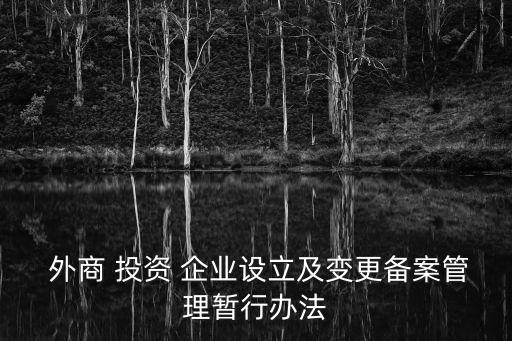  外商 投資 企業(yè)設立及變更備案管理暫行辦法