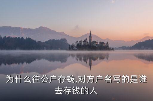 為什么往公戶存錢,對(duì)方戶名寫(xiě)的是誰(shuí)去存錢的人