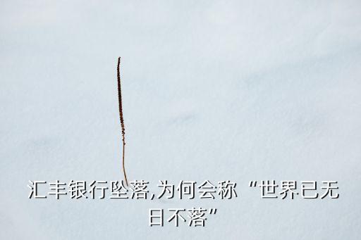  匯豐銀行墜落,為何會(huì)稱“世界已無(wú)日不落”