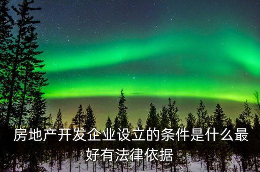  房地產(chǎn)開發(fā)企業(yè)設立的條件是什么最好有法律依據(jù)