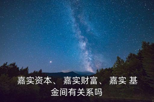 嘉實(shí)資本、 嘉實(shí)財(cái)富、 嘉實(shí) 基金間有關(guān)系嗎