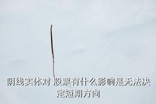 陰線實(shí)體對(duì) 股票有什么影響是無法決定短期方向