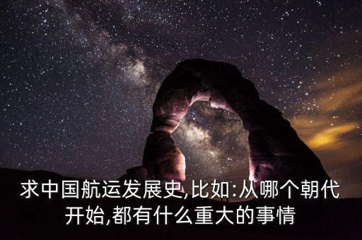 求中國(guó)航運(yùn)發(fā)展史,比如:從哪個(gè)朝代開(kāi)始,都有什么重大的事情