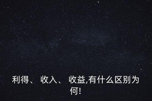 利得、 收入、 收益,有什么區(qū)別為何!