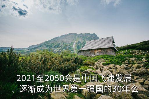 2021至2050會是中國飛速發(fā)展、逐漸成為世界第一強國的30年么