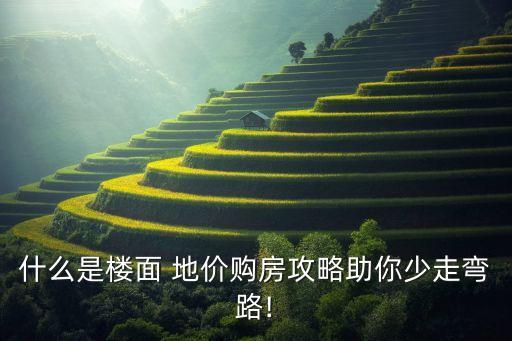 什么是樓面 地價(jià)購(gòu)房攻略助你少走彎路!