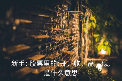新手: 股票里的:開、收、高、低,是什么意思