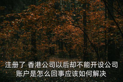 注冊(cè)了 香港公司以后卻不能開設(shè)公司賬戶是怎么回事應(yīng)該如何解決