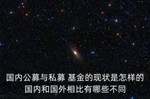 國(guó)內(nèi)公募與私募 基金的現(xiàn)狀是怎樣的國(guó)內(nèi)和國(guó)外相比有哪些不同