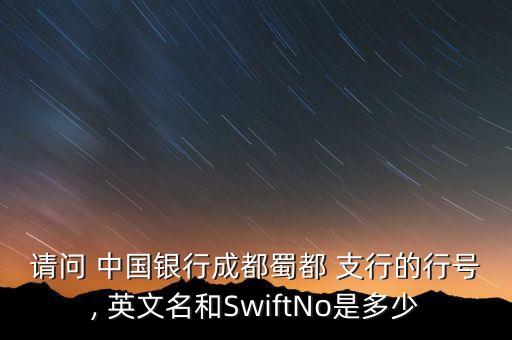 請(qǐng)問 中國(guó)銀行成都蜀都 支行的行號(hào), 英文名和SwiftNo是多少
