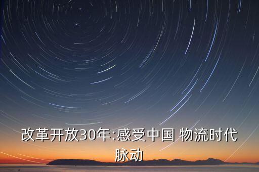 改革開(kāi)放30年:感受中國(guó) 物流時(shí)代脈動(dòng)
