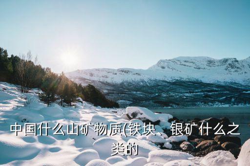 中國什么山礦物質(zhì)(鐵塊、銀礦什么之類的