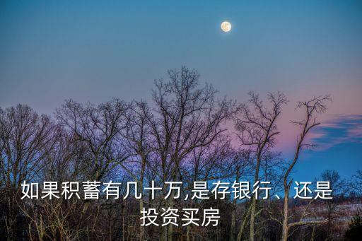 如果積蓄有幾十萬,是存銀行、還是 投資買房