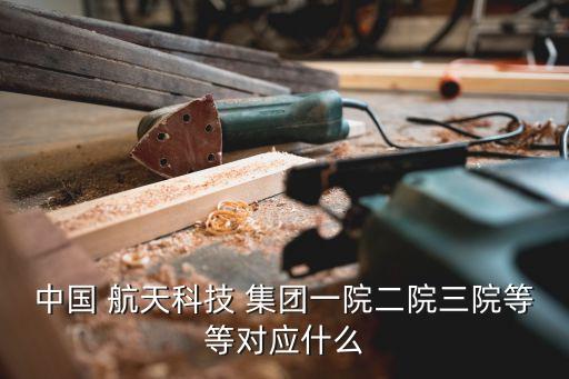 中國 航天科技 集團一院二院三院等等對應(yīng)什么