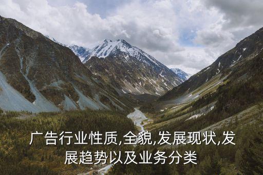  廣告行業(yè)性質,全貌,發(fā)展現(xiàn)狀,發(fā)展趨勢以及業(yè)務分類