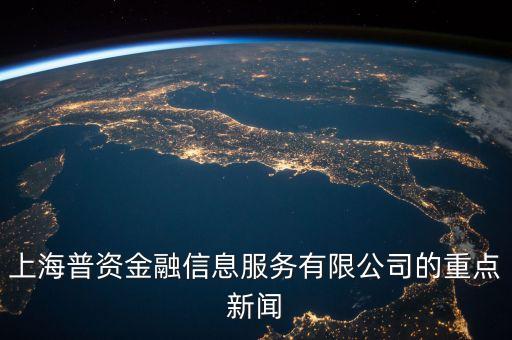 上海普資金融信息服務(wù)有限公司的重點(diǎn)新聞