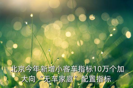  北京今年新增小客車指標(biāo)10萬個(gè)加大向“無車家庭”配置指標(biāo)